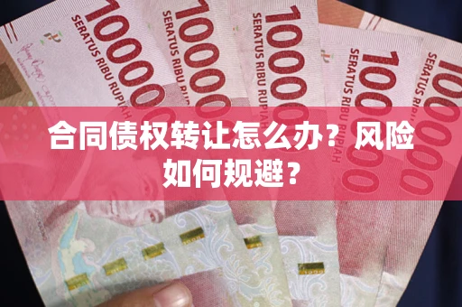 武汉合同债权转让怎么办？风险如何规避？