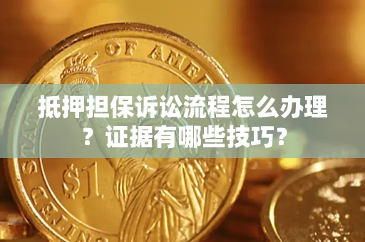 武汉抵押担保诉讼流程怎么办理？证据有哪些技巧？