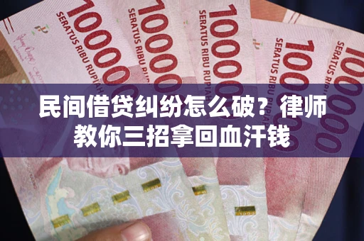 武汉民间借贷纠纷怎么破？律师教你三招拿回血汗钱