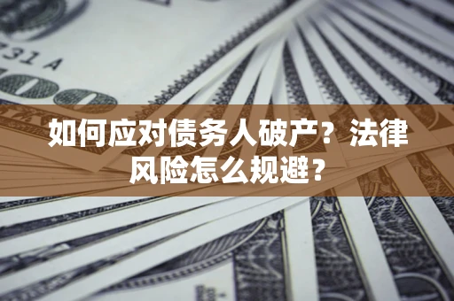 武汉如何应对债务人破产？法律风险怎么规避？