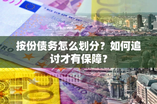 武汉按份债务怎么划分？如何追讨才有保障？