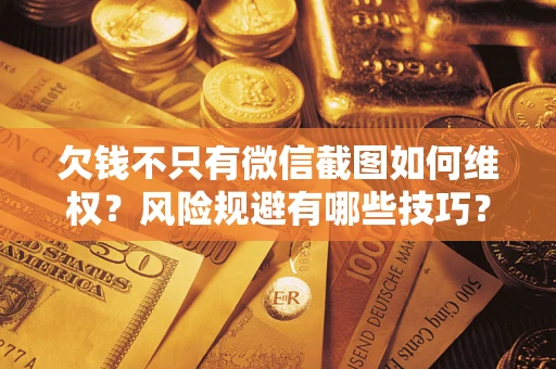武汉欠钱不只有微信截图如何维权？风险规避有哪些技巧？