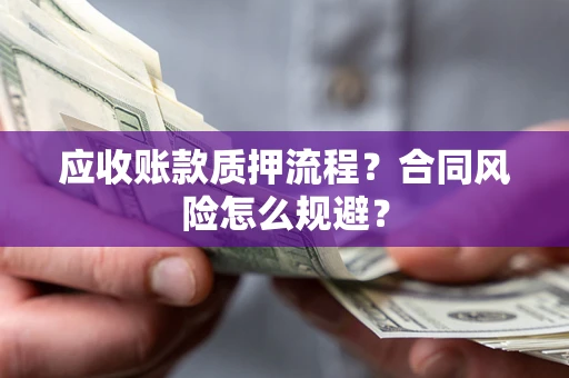 武汉应收账款质押流程？合同风险怎么规避？