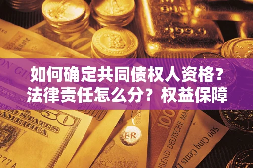 武汉如何确定共同债权人资格？法律责任怎么分？权益保障技巧揭秘！