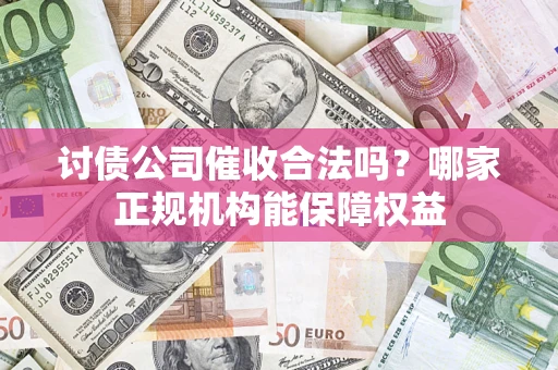 武汉讨债公司催收合法吗？哪家正规机构能保障权益