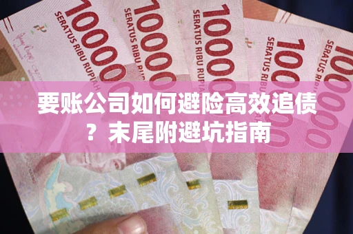武汉要账公司如何避险高效追债？末尾附避坑指南