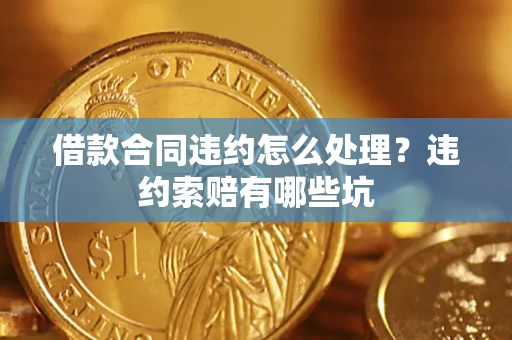 武汉借款合同违约怎么处理？违约索赔有哪些坑
