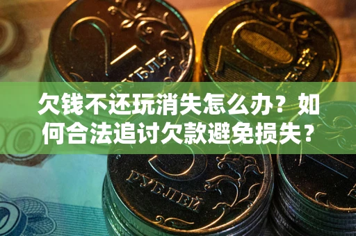 武汉欠钱不还玩消失怎么办？如何合法追讨欠款避免损失？