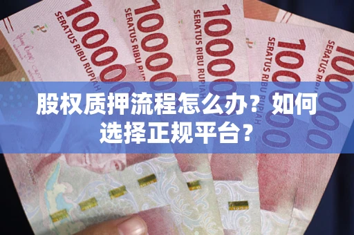 武汉股权质押流程怎么办？如何选择正规平台？