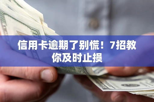 武汉信用卡逾期了别慌！7招教你及时止损