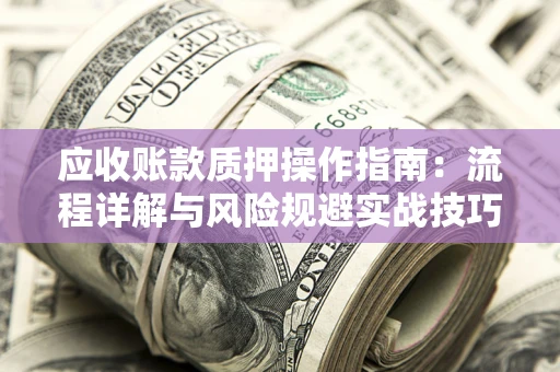 武汉应收账款质押操作指南：流程详解与风险规避实战技巧