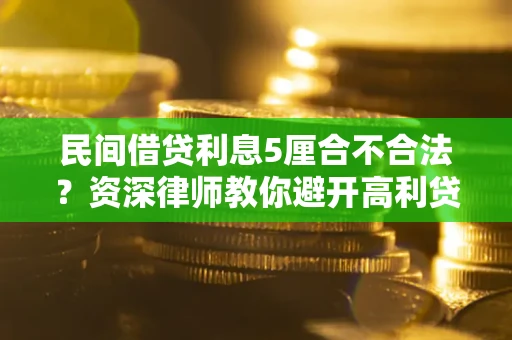 武汉民间借贷利息5厘合不合法？资深律师教你避开高利贷陷阱