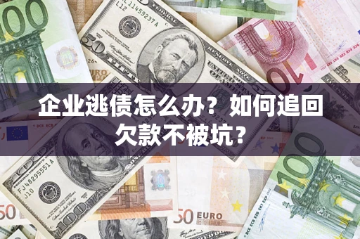 武汉企业逃债怎么办？如何追回欠款不被坑？