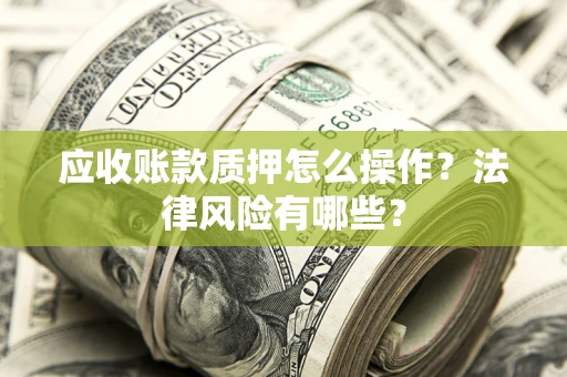 武汉应收账款质押怎么操作？法律风险有哪些？