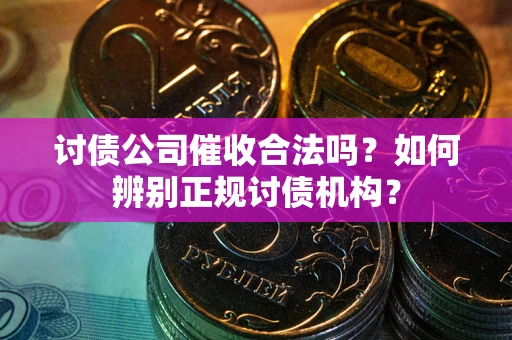 武汉讨债公司催收合法吗？如何辨别正规讨债机构？