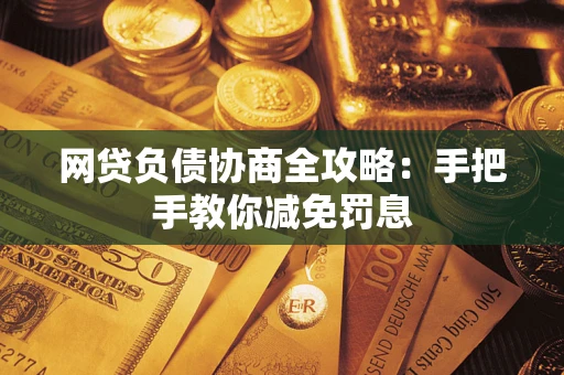 武汉网贷负债协商全攻略：手把手教你减免罚息