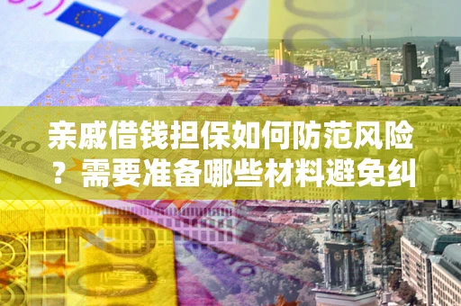 武汉亲戚借钱担保如何防范风险？需要准备哪些材料避免纠纷？