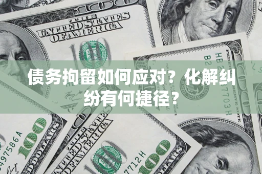 武汉债务拘留如何应对？化解纠纷有何捷径？