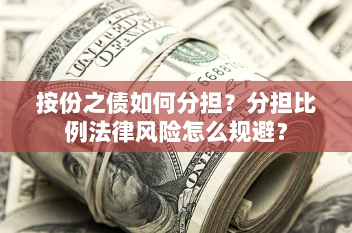 武汉按份之债如何分担？分担比例法律风险怎么规避？