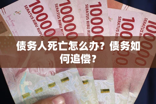 武汉债务人死亡怎么办？债务如何追偿？