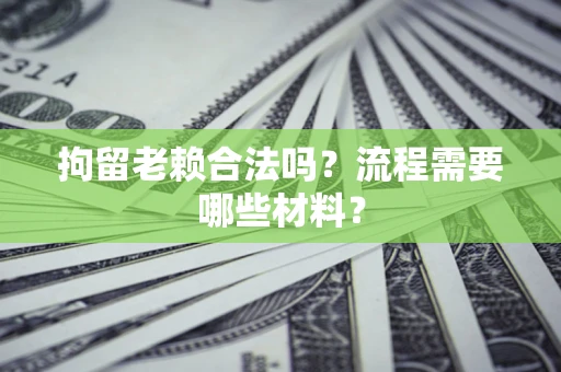 武汉拘留老赖合法吗？流程需要哪些材料？