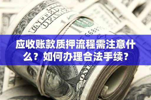 武汉应收账款质押流程需注意什么？如何办理合法手续？