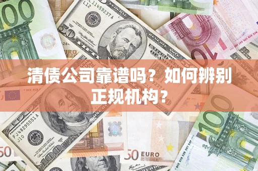 武汉清债公司靠谱吗？如何辨别正规机构？