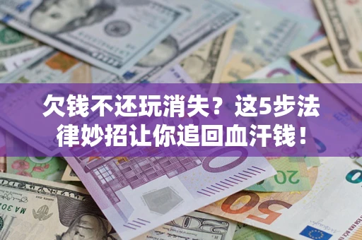 武汉欠钱不还玩消失？这5步法律妙招让你追回血汗钱！