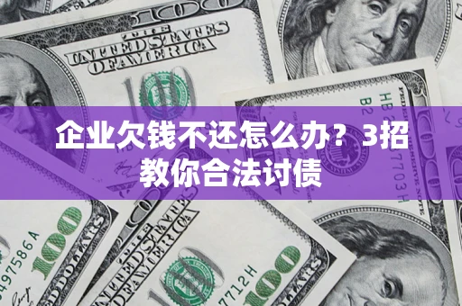 武汉企业欠钱不还怎么办？3招教你合法讨债