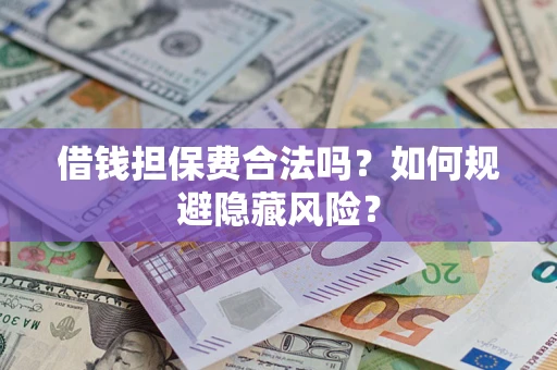 武汉借钱担保费合法吗？如何规避隐藏风险？