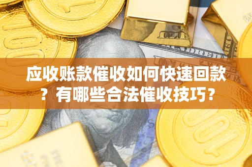 武汉应收账款催收如何快速回款？有哪些合法催收技巧？