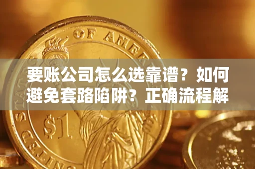 武汉要账公司怎么选靠谱？如何避免套路陷阱？正确流程解析