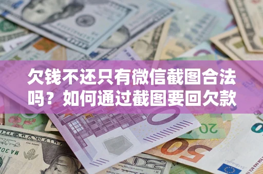 武汉欠钱不还只有微信截图合法吗？如何通过截图要回欠款？