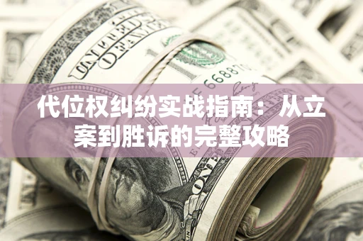 武汉代位权纠纷实战指南：从立案到胜诉的完整攻略