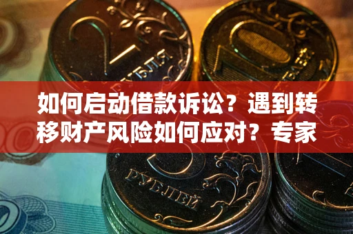 武汉如何启动借款诉讼？遇到转移财产风险如何应对？专家解局支招