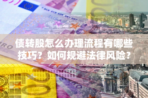 武汉债转股怎么办理流程有哪些技巧？如何规避法律风险？