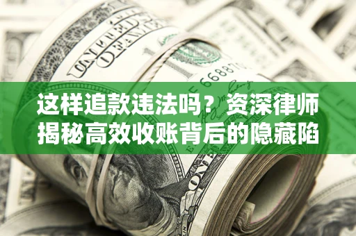 武汉这样追款违法吗？资深律师揭秘高效收账背后的隐藏陷阱