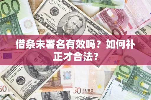 武汉借条未署名有效吗？如何补正才合法？