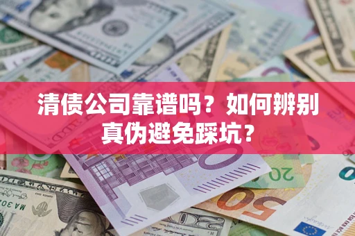 武汉清债公司靠谱吗？如何辨别真伪避免踩坑？
