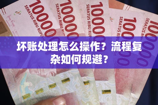 武汉坏账处理怎么操作？流程复杂如何规避？