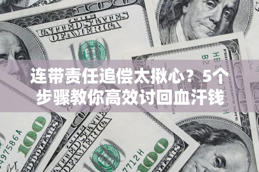 武汉连带责任追偿太揪心？5个步骤教你高效讨回血汗钱
