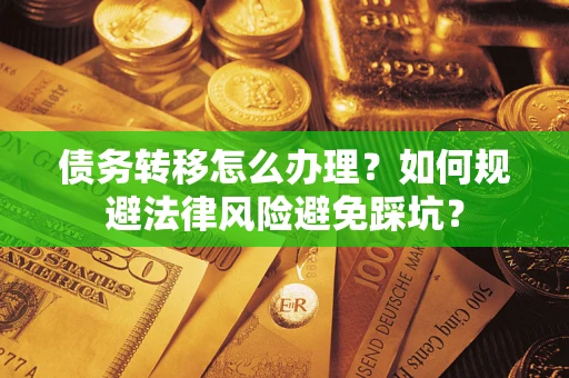 武汉债务转移怎么办理？如何规避法律风险避免踩坑？