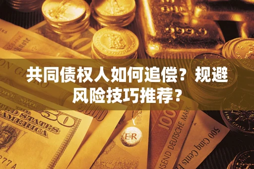 武汉共同债权人如何追偿？规避风险技巧推荐？