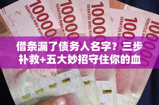 武汉借条漏了债务人名字？三步补救+五大妙招守住你的血汗钱