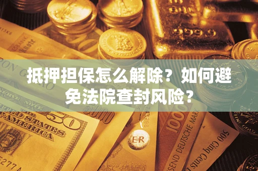 武汉抵押担保怎么解除？如何避免法院查封风险？