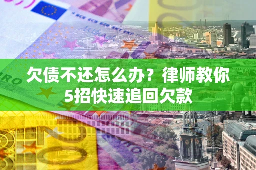 武汉欠债不还怎么办？律师教你5招快速追回欠款