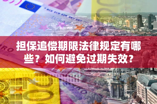 武汉担保追偿期限法律规定有哪些？如何避免过期失效？