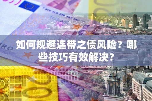 武汉如何规避连带之债风险？哪些技巧有效解决？