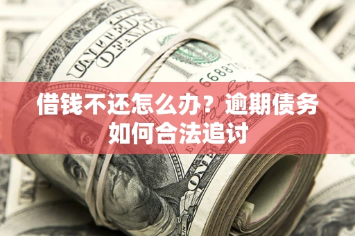 武汉借钱不还怎么办？逾期债务如何合法追讨