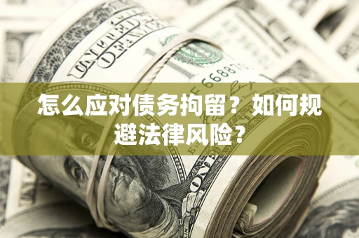 武汉怎么应对债务拘留？如何规避法律风险？